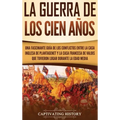 La Guerra de los Cien Años: Una Fascinante Guía de los Conflictos entre la Casa Inglesa de Plantagenet y la Casa Francesa de Valois que Tuvieron L