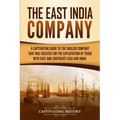 The East India Company: A Captivating Guide to the English Company That Was Created for the Exploitation of Trade with East and Southeast Asia and Ind