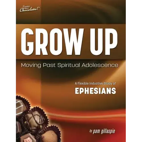 Sweeter Than Chocolate(R) Grow Up: Moving Past Spiritual Adolescence - A Flexible Inductive Study of Ephesians