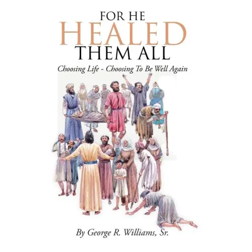 For He Healed Them All: Choosing Life - Choosing To Be Well Again