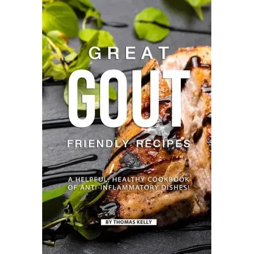 Great Gout Friendly Recipes: A Helpful, Healthy Cookbook of Anti-Inflammatory Dishes!