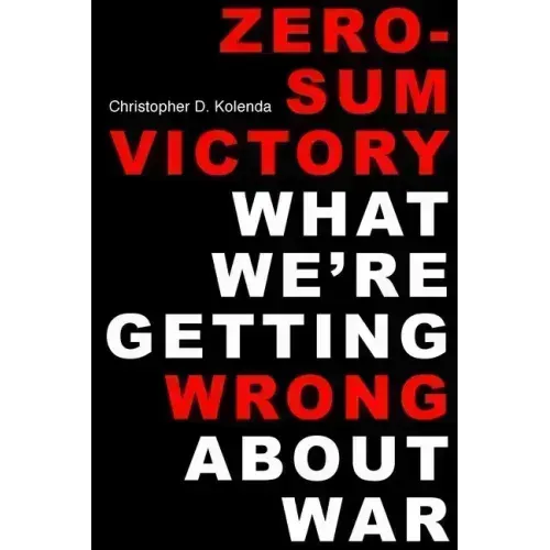 Zero-Sum Victory: What We're Getting Wrong about War
