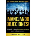 ¡manejando Objeciones!-101 Guiones Para El Mercadeo En Red: Aprende a Decir Las Cosas Correctas Para Cada Prospecto