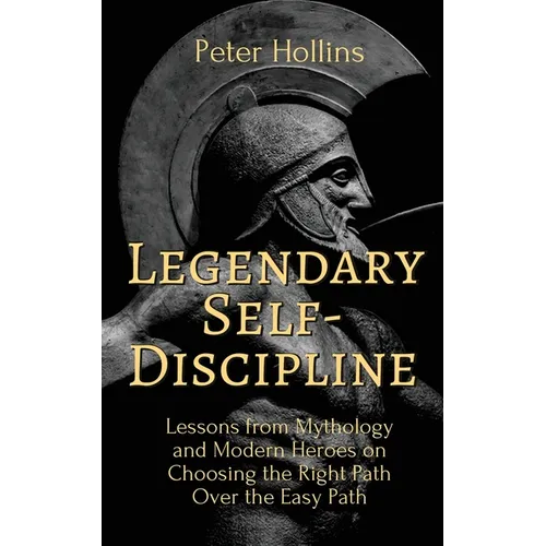 Legendary Self-Discipline: Lessons from Mythology and Modern Heroes on Choosing the Right Path Over the Easy Path