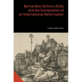 Bernardino Ochino's Exile and the Composition of an International Reformation