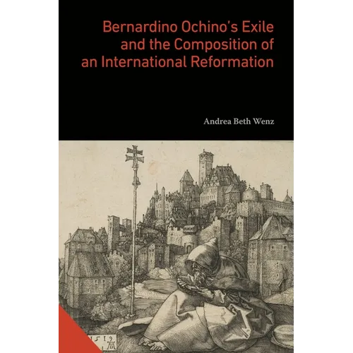 Bernardino Ochino's Exile and the Composition of an International Reformation