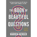 The Book of Beautiful Questions: The Powerful Questions That Will Help You Decide, Create, Connect, and Lead
