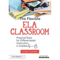 The Flexible Ela Classroom: Practical Tools for Differentiated Instruction in Grades 4-8