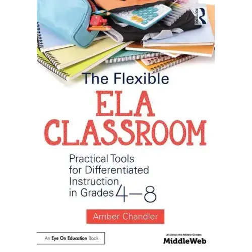 The Flexible Ela Classroom: Practical Tools for Differentiated Instruction in Grades 4-8