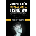 Manipulación, Fortaleza Mental y Estoicismo: 7 Poderosas Técnicas de Persuasión para Influenciar a las Personas y Controlar la Mente.Aprende Inteligen