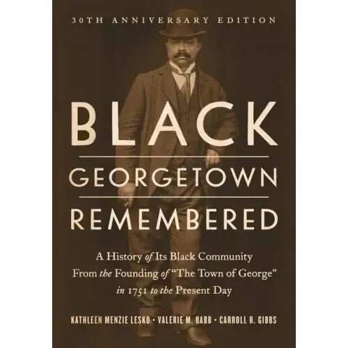 Black Georgetown Remembered: A History of Its Black Community from the Founding of "The Town of George" in 1751 to the Present Day, 30th Anniversar