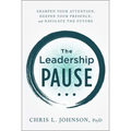 The Leadership Pause: Sharpen Your Attention, Deepen Your Presence, and Navigate the Future