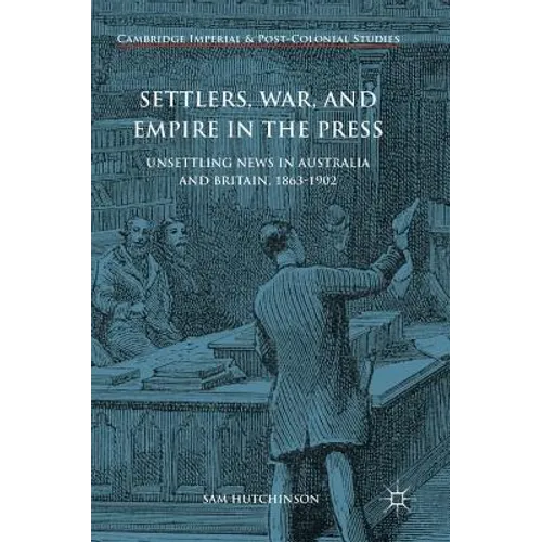 Settlers, War, and Empire in the Press: Unsettling News in Australia and Britain, 1863-1902