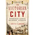 The Victorian City: Everyday Life in Dickens' London