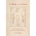 The Body of the Cross: Holy Victims and the Invention of the Atonement