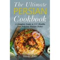 The Ultimate Persian Cookbook: A Complete Guide to 111 Healthy and Delicious Persian Dishes