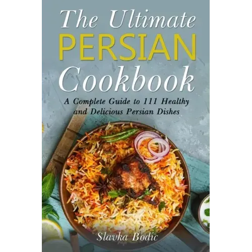 The Ultimate Persian Cookbook: A Complete Guide to 111 Healthy and Delicious Persian Dishes