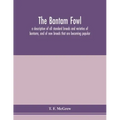 The bantam fowl; a description of all standard breeds and varieties of bantams, and of new breeds that are becoming popular