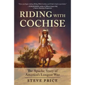 Riding with Cochise: The Apache Story of America's Longest War