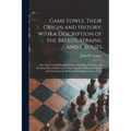 Game Fowls, Their Origin and History, With a Description of the Breeds, Strains, and Crosses: the American and English Modes of Feeding, Training, and