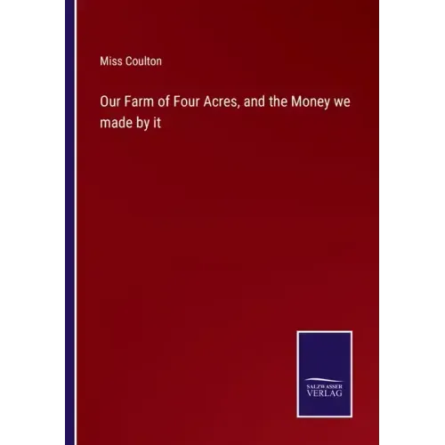 Our Farm of Four Acres, and the Money we made by it