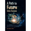 A Path to Future Sales Success: How an Individual with Zero Sales Experience Freely Shares How He Rose from Novice to Company Sales Leader with Forty