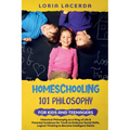 Homeschooling 101 Philosophy for Kidsand Teenagers Historical Philosophy as a Way of Life & Parental Guidance for Youth to Embrace Social Skills, Logi
