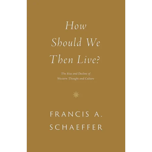 How Should We Then Live?: The Rise and Decline of Western Thought and Culture