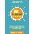 DBT Workbook for Teens: A Complete Dialectical Behavior Therapy Toolkit: Essential Coping Skills and Practical Activities To Help Teenagers & Adolesce