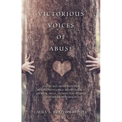 Victorious Voices of Abuse: Poetry and Prose Writings Dealing with Child Abuse/Neglect, Spousal Abuse, Human Trafficking, and Sexual Perversion