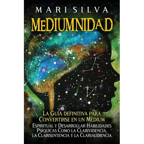 Mediumnidad: La guía definitiva para convertirse en un médium espiritual y desarrollar habilidades psíquicas como la clarividencia,