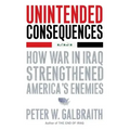 Unintended Consequences: How War in Iraq Strengthened America's Enemies