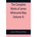 The Complete Works of James Whitcomb Riley (Volume X)