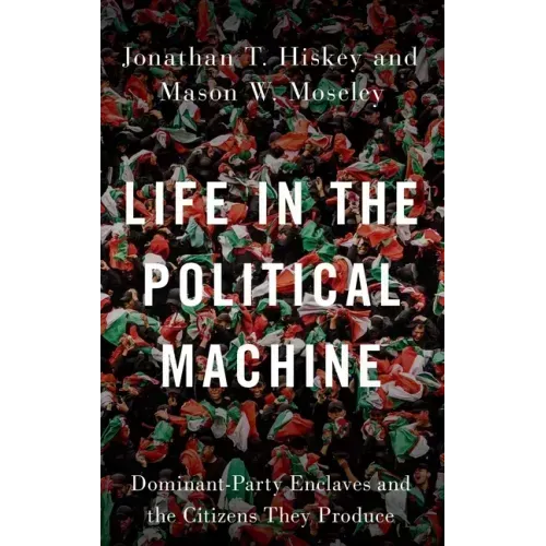 Life in the Political Machine: Dominant-Party Enclaves and the Citizens They Produce
