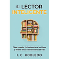 El Lector Inteligente: Cómo Aprender Profundamente de los Libros y Obtener Ideas Transformadoras de Vida