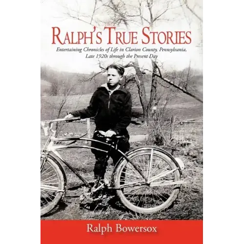 Ralph's True Stories: Entertaining Chronicles of Life in Clarion County, Pennsylvania, Late 1920s Through the Present Day