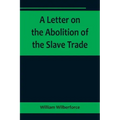 A Letter on the Abolition of the Slave Trade; Addressed to the freeholders and other inhabitants of Yorkshire