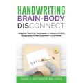 Handwriting Brain Body DisConnect: Adaptive teaching techniques to unlock a child's dysgraphia for the classroom and at home