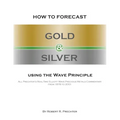 How to Forecast Gold and Silver Using the Wave Principle: All Prechter's Real-Time Elliott Wave Precious Metals Commentary From 1978 To 2001