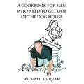 A Cookbook For Men Who Need To Get Out of The Dog House