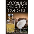 Coconut Oil Skin & Hair Care Guide: How to Use Coconut Oil for Healthy and Beautiful Skin and Hair
