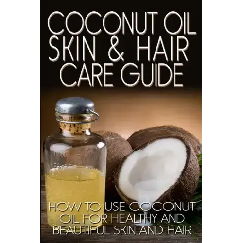 Coconut Oil Skin & Hair Care Guide: How to Use Coconut Oil for Healthy and Beautiful Skin and Hair