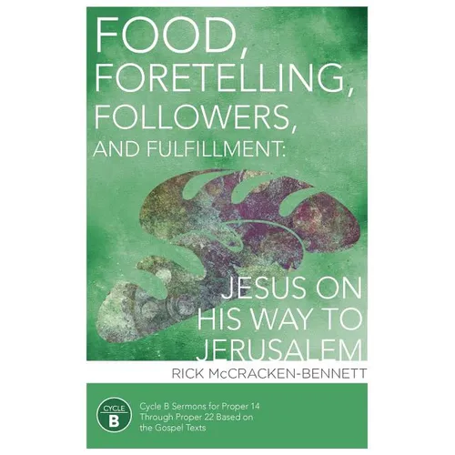 Food, Foretelling, Followers, and Fulfillment: Jesus on His Way to Jerusalem: Cycle B Sermons for Proper 14 Through Proper 22 Based on the Gospel Text