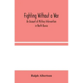 Fighting Without a War: An Account of Military Intervention in North Russia