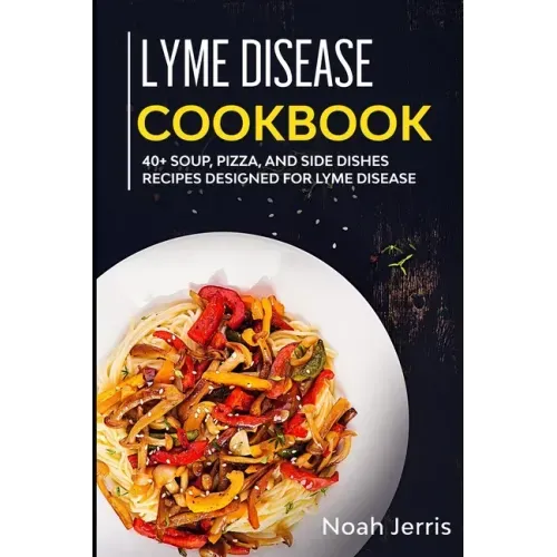 Lyme Disease Cookbook: 40+ Soup, Pizza, and Side Dishes recipes designed for Lyme Disease