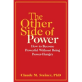 The Other Side of Power: How to Become Powerful Without Being Power-Hungry