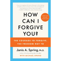 How Can I Forgive You?: The Courage to Forgive, the Freedom Not to