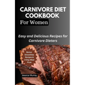 Carnivore Diet Cookbook for Women: Easy and Delicious Recipes for Carnivore Dieters