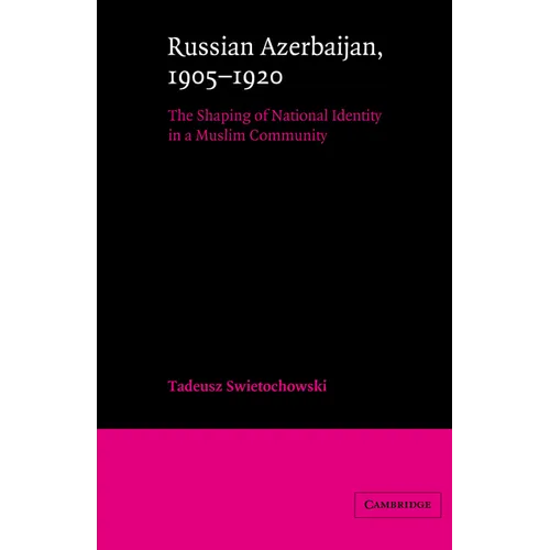 Russian Azerbaijan, 1905 1920: The Shaping of a National Identity in a Muslim Community