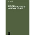 Vereinheitlichung in Der Industrie: Die Geschichtliche Entwicklung, Die Bisherigen Ergebnisse, Die Technischen Und Wirtschaftlichen Grundlagen